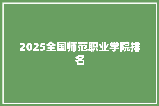 2025全国师范职业学院排名