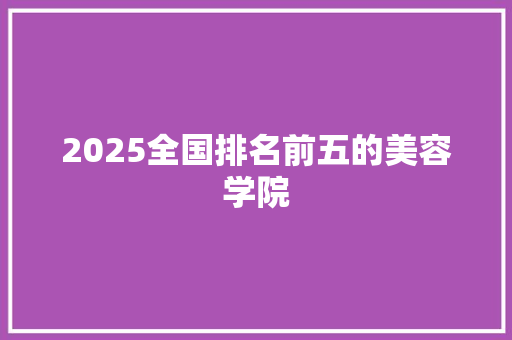 2025全国排名前五的美容学院