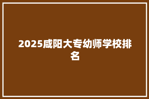2025咸阳大专幼师学校排名