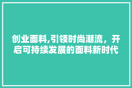 创业面料,引领时尚潮流，开启可持续发展的面料新时代