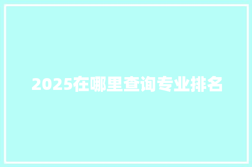 2025在哪里查询专业排名
