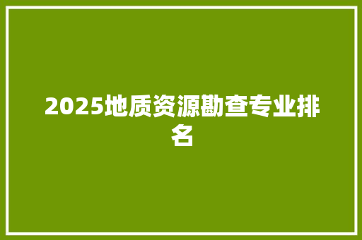 2025地质资源勘查专业排名