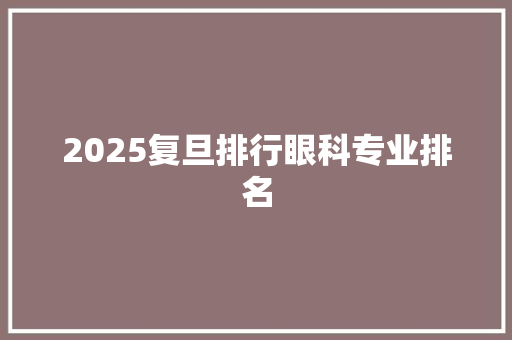 2025复旦排行眼科专业排名