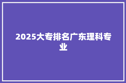 2025大专排名广东理科专业