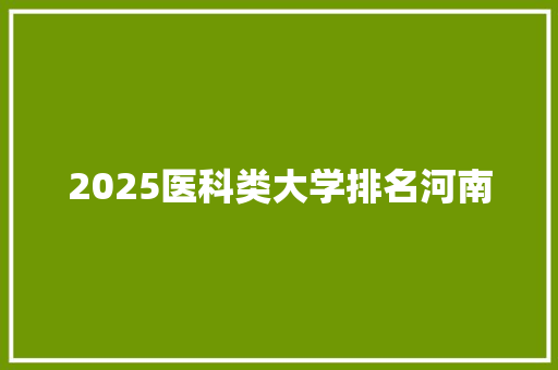 2025医科类大学排名河南