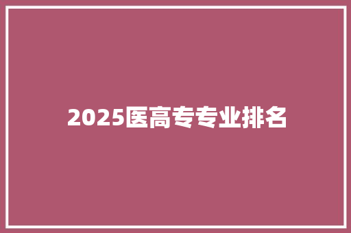 2025医高专专业排名