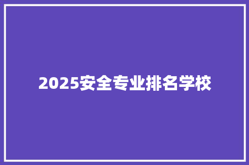 2025安全专业排名学校