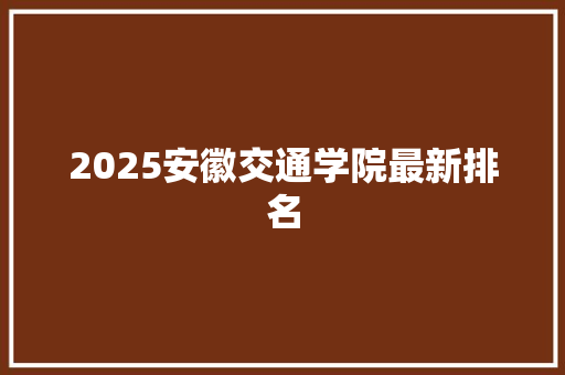 2025安徽交通学院最新排名
