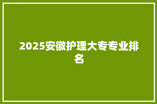 2025安徽护理大专专业排名