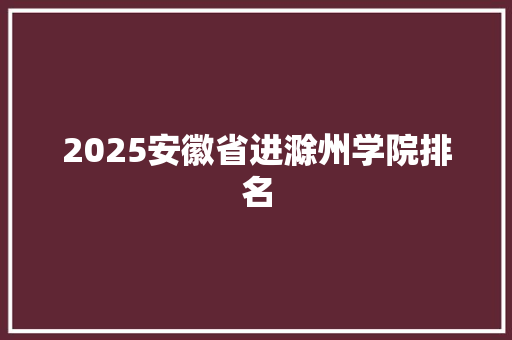 2025安徽省进滁州学院排名