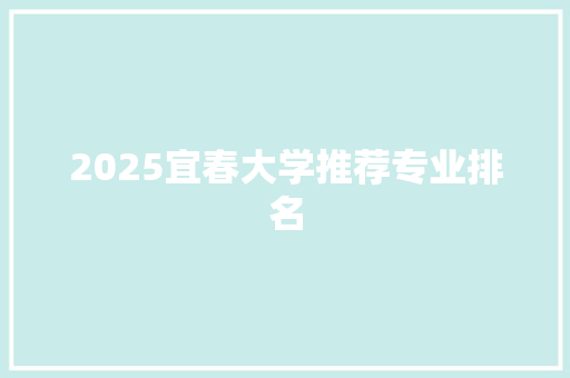 2025宜春大学推荐专业排名