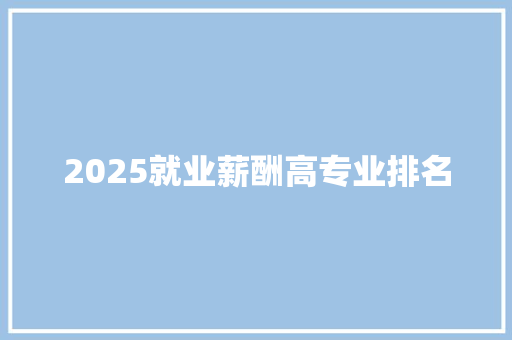 2025就业薪酬高专业排名