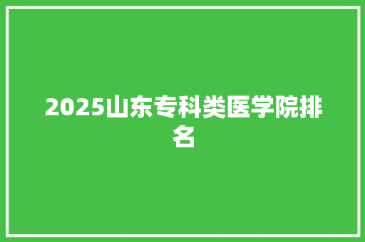2025山东专科类医学院排名