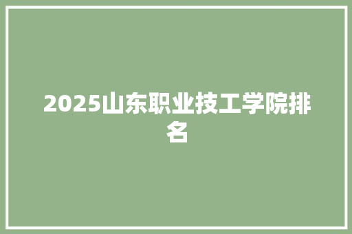 2025山东职业技工学院排名 范文精选网