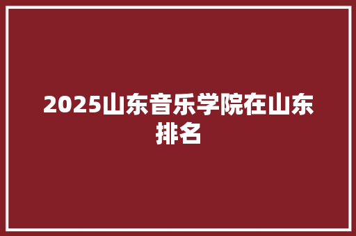2025山东音乐学院在山东排名