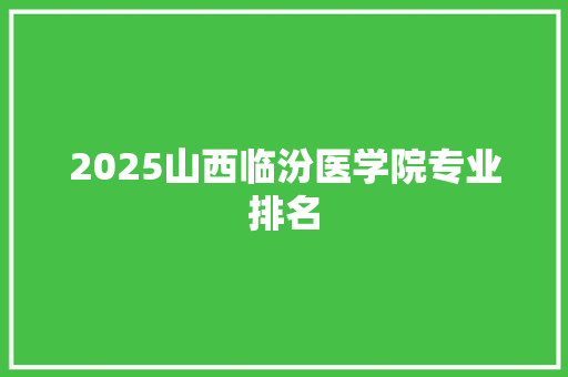 2025山西临汾医学院专业排名