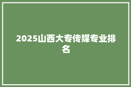 2025山西大专传媒专业排名