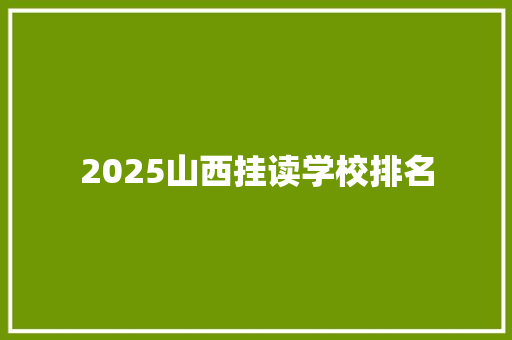 2025山西挂读学校排名