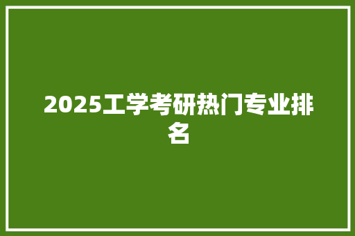 2025工学考研热门专业排名