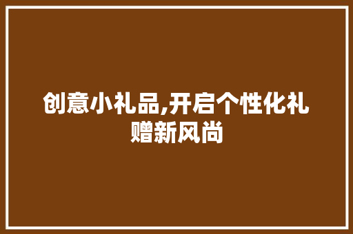创意小礼品,开启个性化礼赠新风尚
