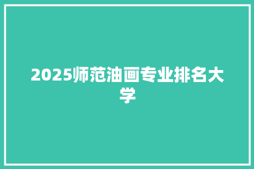 2025师范油画专业排名大学
