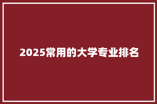 2025常用的大学专业排名