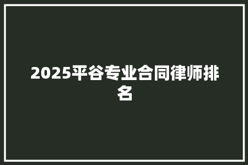 2025平谷专业合同律师排名