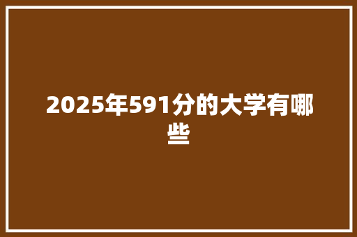 2025年591分的大学有哪些