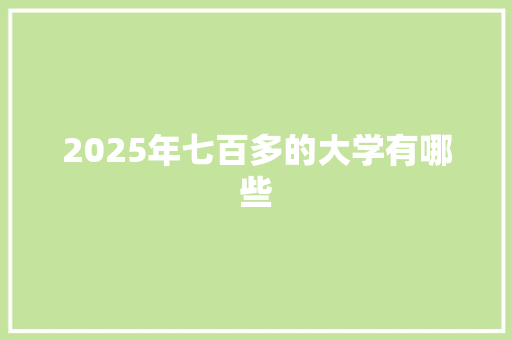 2025年七百多的大学有哪些
