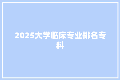 2025大学临床专业排名专科