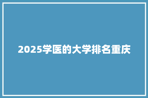 2025学医的大学排名重庆