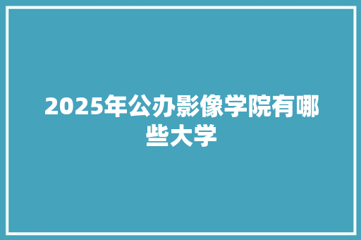 2025年公办影像学院有哪些大学