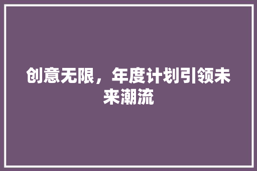 创意无限，年度计划引领未来潮流