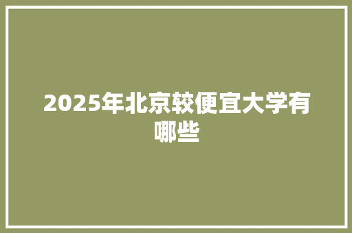 2025年北京较便宜大学有哪些