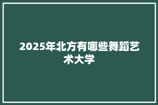 2025年北方有哪些舞蹈艺术大学