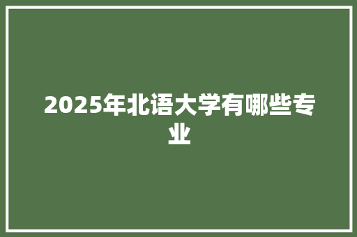 2025年北语大学有哪些专业