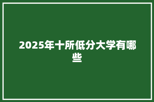 2025年十所低分大学有哪些