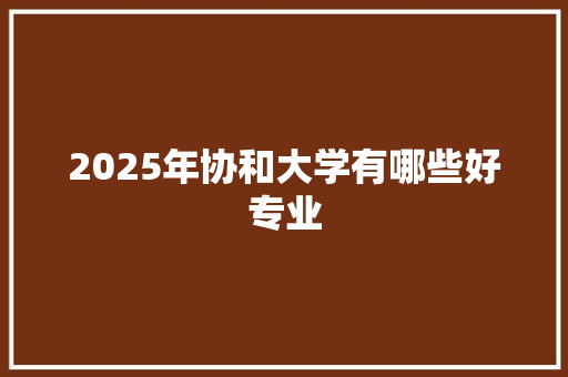 2025年协和大学有哪些好专业