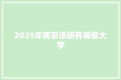 2025年南京读研有哪些大学