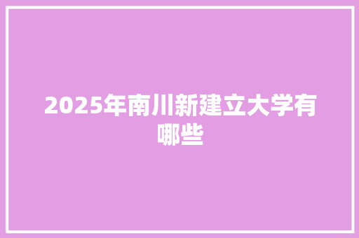 2025年南川新建立大学有哪些