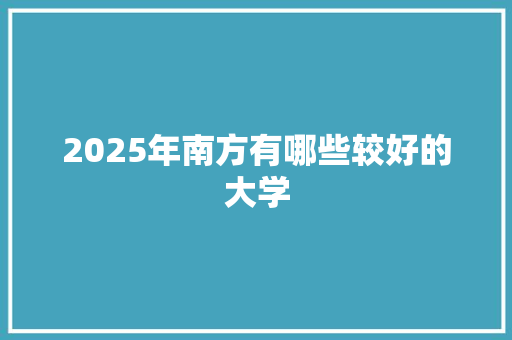 2025年南方有哪些较好的大学