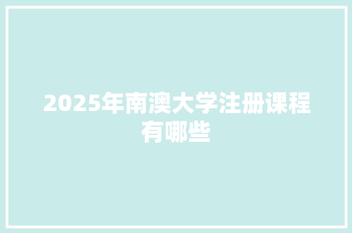 2025年南澳大学注册课程有哪些