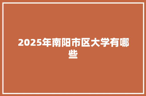 2025年南阳市区大学有哪些