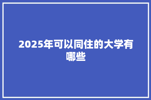 2025年可以同住的大学有哪些