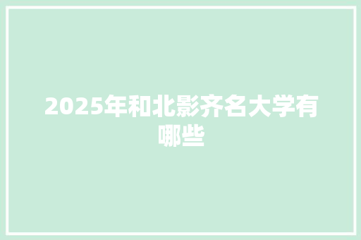 2025年和北影齐名大学有哪些