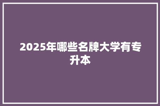 2025年哪些名牌大学有专升本