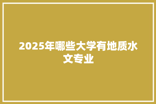 2025年哪些大学有地质水文专业