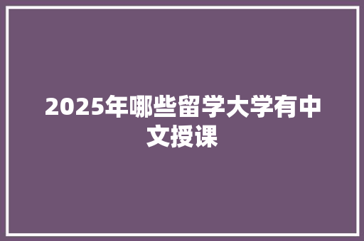 2025年哪些留学大学有中文授课