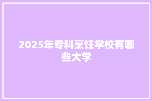 2025年专科烹饪学校有哪些大学