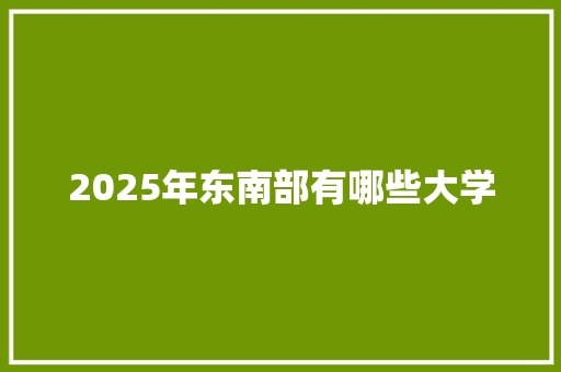 2025年东南部有哪些大学